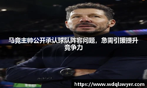 马竞主帅公开承认球队阵容问题，急需引援提升竞争力