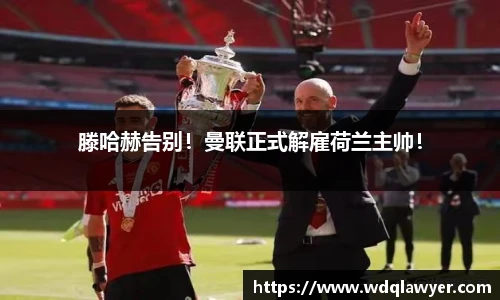 滕哈赫告别！曼联正式解雇荷兰主帅！