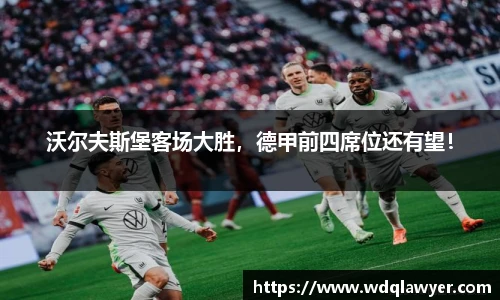 沃尔夫斯堡客场大胜，德甲前四席位还有望！