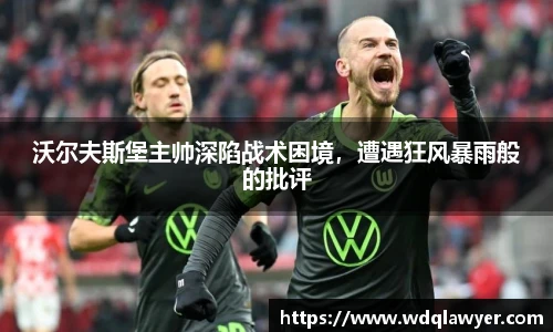 沃尔夫斯堡主帅深陷战术困境，遭遇狂风暴雨般的批评