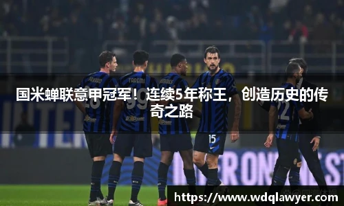 国米蝉联意甲冠军！连续5年称王，创造历史的传奇之路