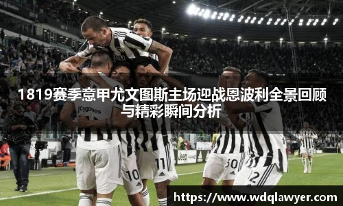 1819赛季意甲尤文图斯主场迎战恩波利全景回顾与精彩瞬间分析