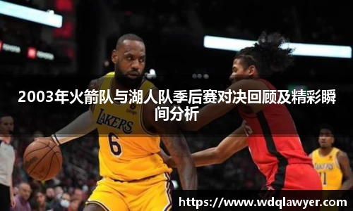 2003年火箭队与湖人队季后赛对决回顾及精彩瞬间分析