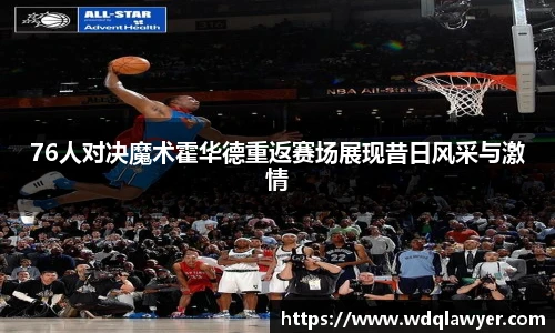 76人对决魔术霍华德重返赛场展现昔日风采与激情