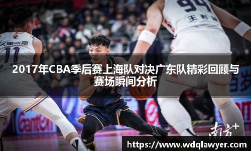 2017年CBA季后赛上海队对决广东队精彩回顾与赛场瞬间分析
