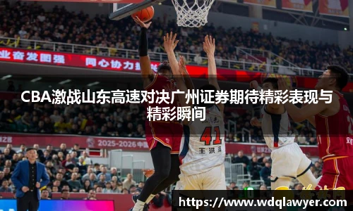 CBA激战山东高速对决广州证券期待精彩表现与精彩瞬间