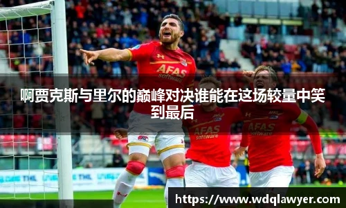 啊贾克斯与里尔的巅峰对决谁能在这场较量中笑到最后