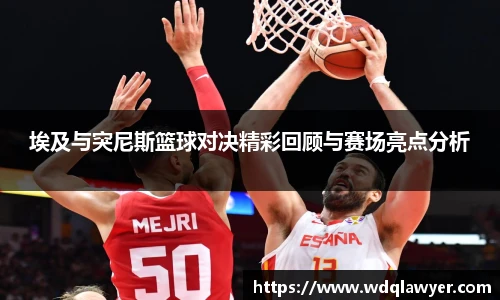 埃及与突尼斯篮球对决精彩回顾与赛场亮点分析