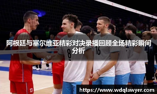 阿根廷与塞尔维亚精彩对决录播回顾全场精彩瞬间分析