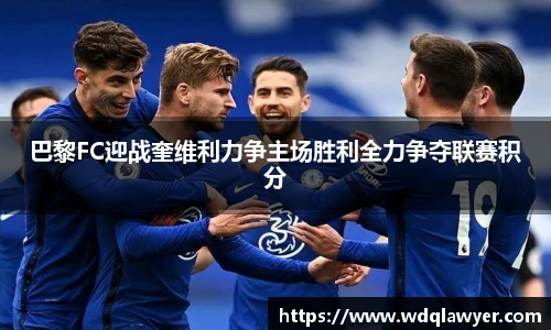 巴黎FC迎战奎维利力争主场胜利全力争夺联赛积分