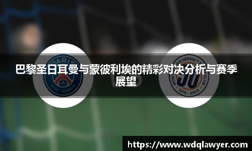 巴黎圣日耳曼与蒙彼利埃的精彩对决分析与赛季展望