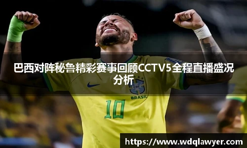 巴西对阵秘鲁精彩赛事回顾CCTV5全程直播盛况分析