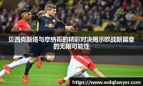 贝西克斯塔与摩纳哥的精彩对决揭示欧战新篇章的无限可能性