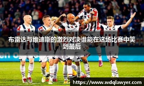 布雷达与维迪斯的激烈对决谁能在这场比赛中笑到最后